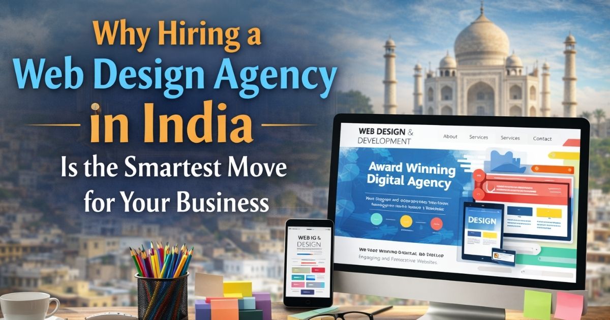 Why Hiring a Web Design Agency in India Is the Smartest Move for Your Business